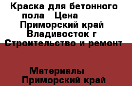 Краска для бетонного пола › Цена ­ 280 - Приморский край, Владивосток г. Строительство и ремонт » Материалы   . Приморский край